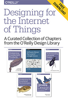 Designing for the Internet of Things - A curated collection of chapters from the O'Reilly Design Library
